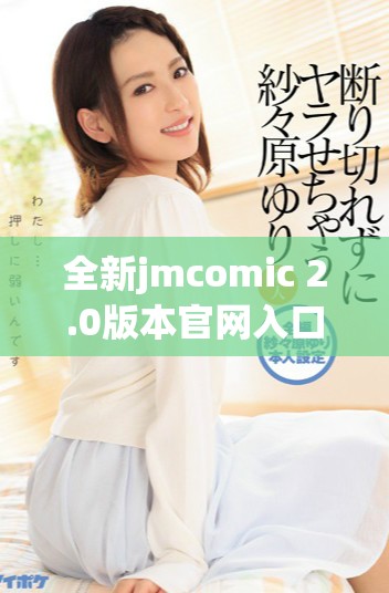 全新jmcomic 2.0版本官网入口下载方式详解与使用指南