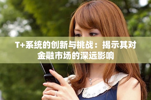 T+系统的创新与挑战：揭示其对金融市场的深远影响