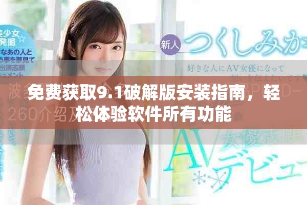 免费获取9.1破解版安装指南，轻松体验软件所有功能