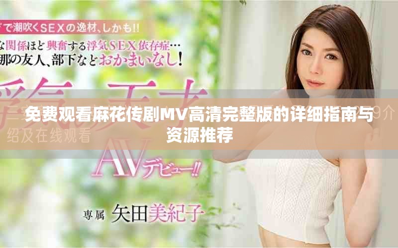 免费观看麻花传剧MV高清完整版的详细指南与资源推荐