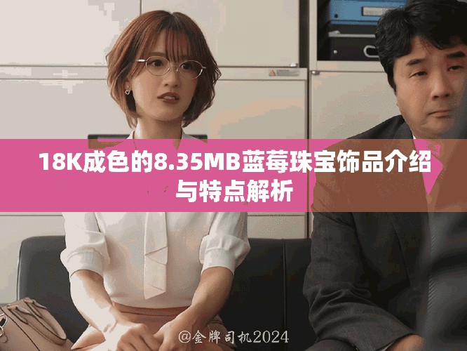 18K成色的8.35MB蓝莓珠宝饰品介绍与特点解析