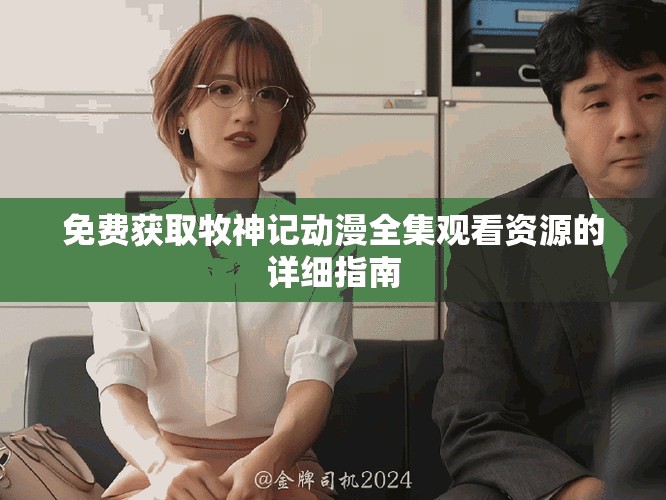 免费获取牧神记动漫全集观看资源的详细指南