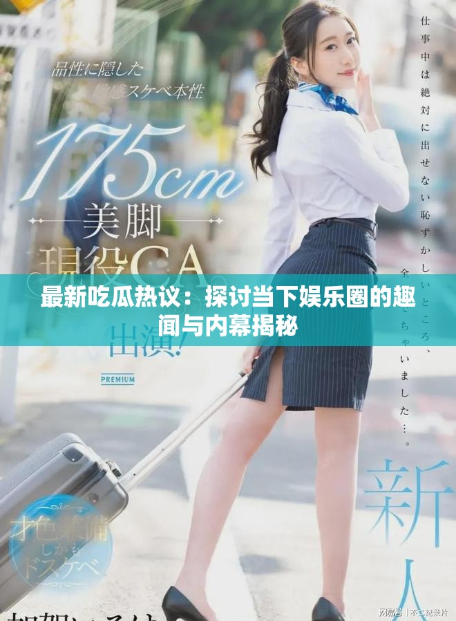 最新吃瓜热议：探讨当下娱乐圈的趣闻与内幕揭秘