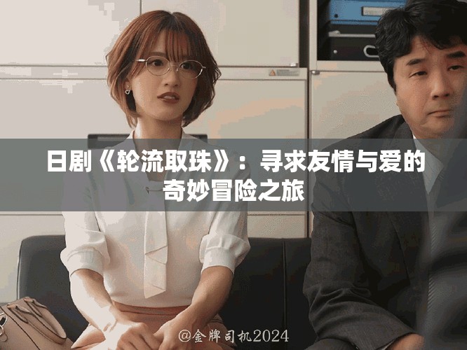 日剧《轮流取珠》：寻求友情与爱的奇妙冒险之旅
