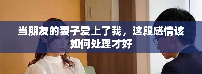 当朋友的妻子爱上了我，这段感情该如何处理才好