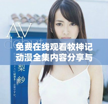 免费在线观看牧神记动漫全集内容分享与观看指南
