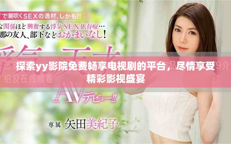 探索yy影院免费畅享电视剧的平台，尽情享受精彩影视盛宴