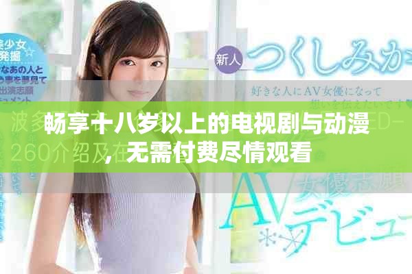 畅享十八岁以上的电视剧与动漫，无需付费尽情观看