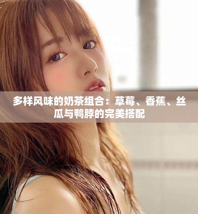 多样风味的奶茶组合：草莓、香蕉、丝瓜与鸭脖的完美搭配