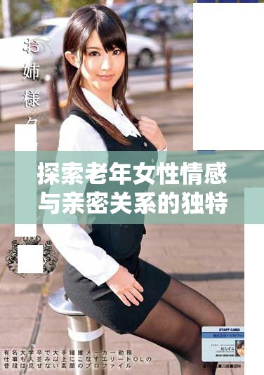 探索老年女性情感与亲密关系的独特视角与真实体验