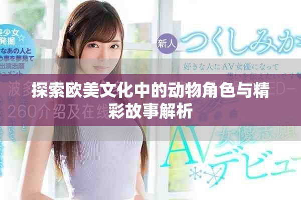 探索欧美文化中的动物角色与精彩故事解析