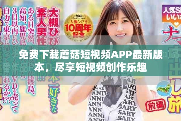 免费下载蘑菇短视频APP最新版本，尽享短视频创作乐趣