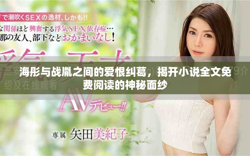 海彤与战胤之间的爱恨纠葛，揭开小说全文免费阅读的神秘面纱