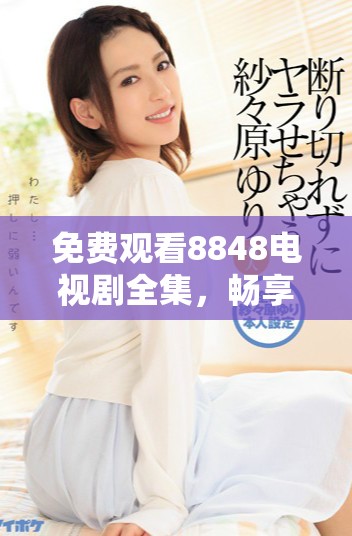 免费观看8848电视剧全集，畅享精彩内容回顾与讨论