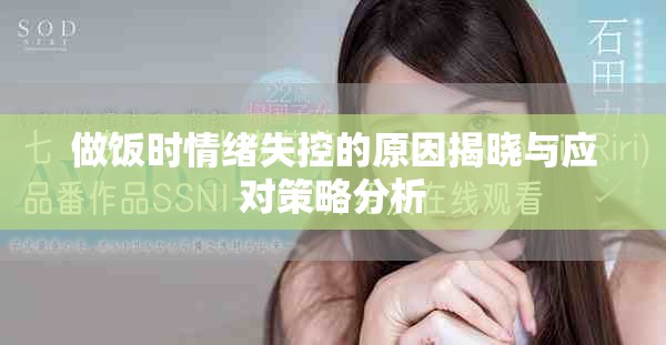做饭时情绪失控的原因揭晓与应对策略分析