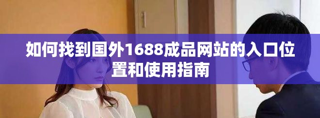 如何找到国外1688成品网站的入口位置和使用指南