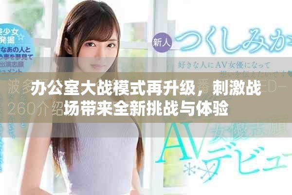 办公室大战模式再升级，刺激战场带来全新挑战与体验