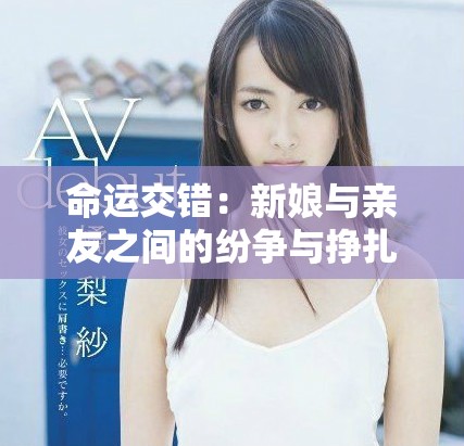 命运交错：新娘与亲友之间的纷争与挣扎故事