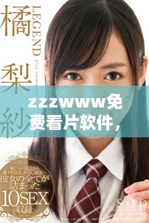 zzzwww免费看片软件，轻松享受无限观影乐趣