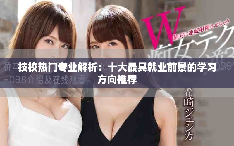 技校热门专业解析：十大最具就业前景的学习方向推荐