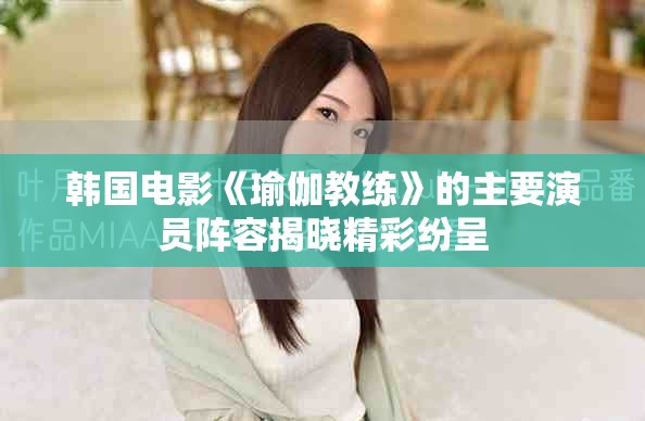 韩国电影《瑜伽教练》的主要演员阵容揭晓精彩纷呈