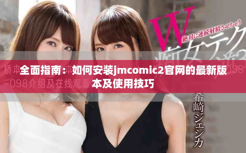 全面指南：如何安装jmcomic2官网的最新版本及使用技巧