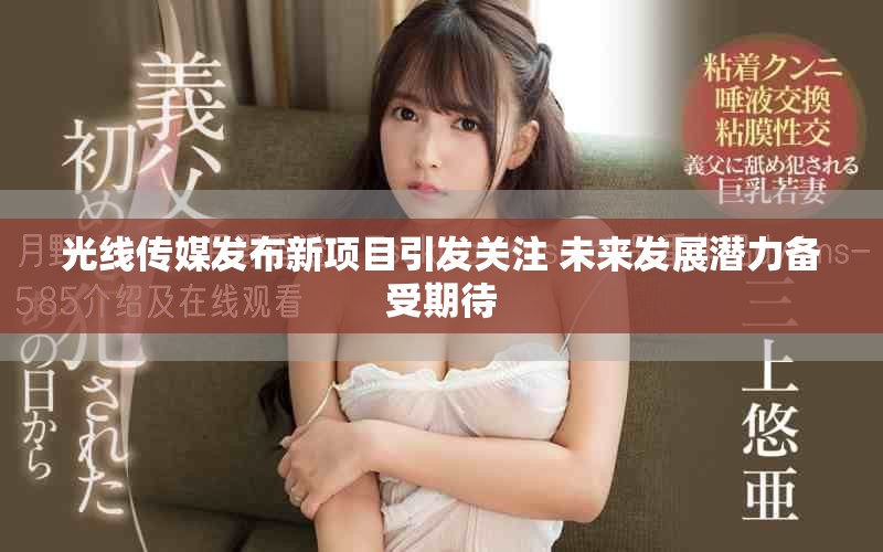 光线传媒发布新项目引发关注 未来发展潜力备受期待