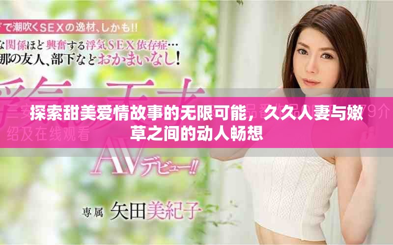 探索甜美爱情故事的无限可能，久久人妻与嫩草之间的动人畅想