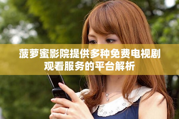 菠萝蜜影院提供多种免费电视剧观看服务的平台解析