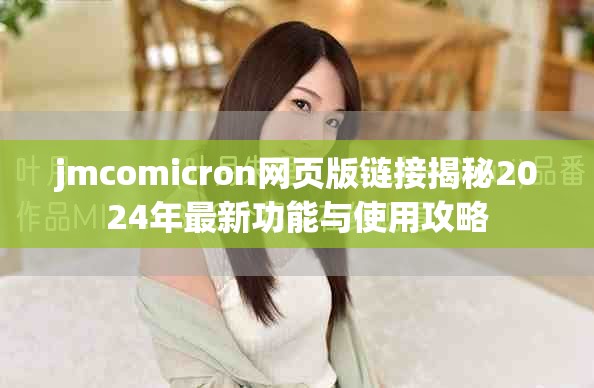 jmcomicron网页版链接揭秘2024年最新功能与使用攻略