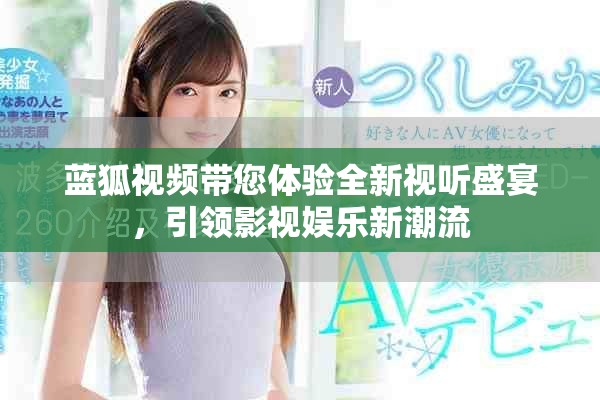 蓝狐视频带您体验全新视听盛宴，引领影视娱乐新潮流