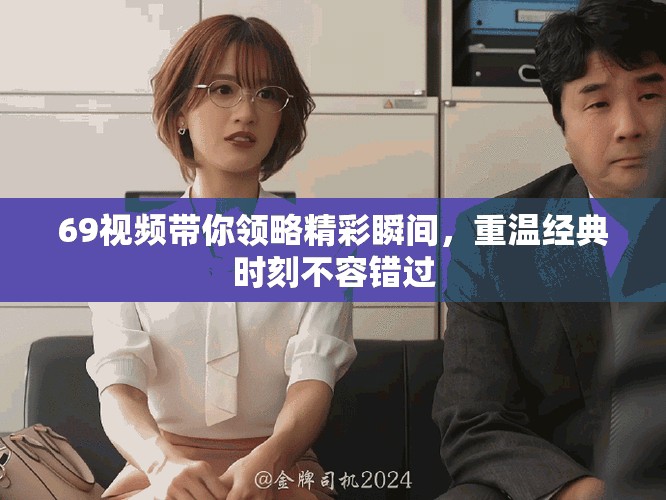 69视频带你领略精彩瞬间，重温经典时刻不容错过