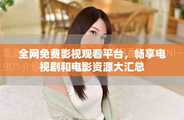 全网免费影视观看平台，畅享电视剧和电影资源大汇总