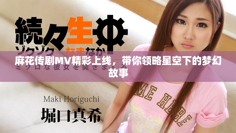 麻花传剧MV精彩上线，带你领略星空下的梦幻故事