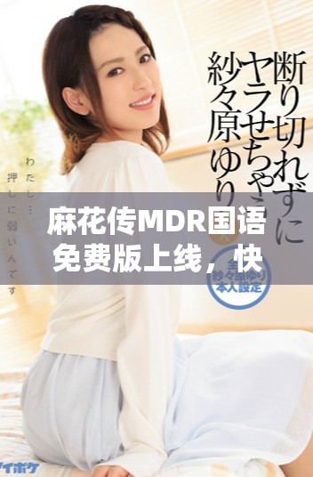 麻花传MDR国语免费版上线，快来体验精彩内容