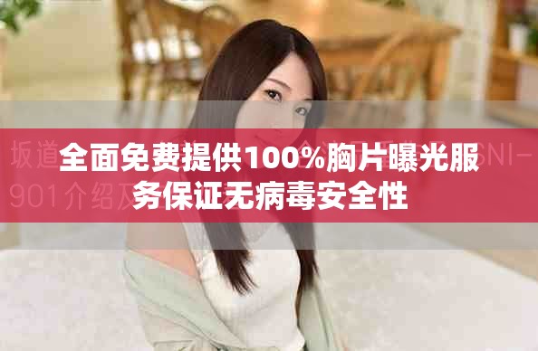 全面免费提供100%胸片曝光服务保证无病毒安全性