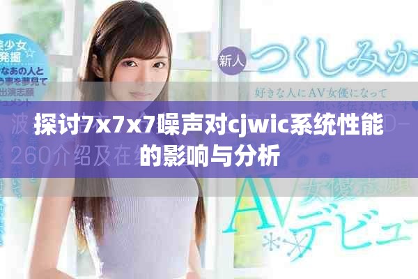探讨7x7x7噪声对cjwic系统性能的影响与分析