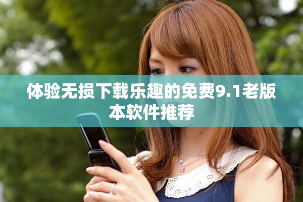 体验无损下载乐趣的免费9.1老版本软件推荐