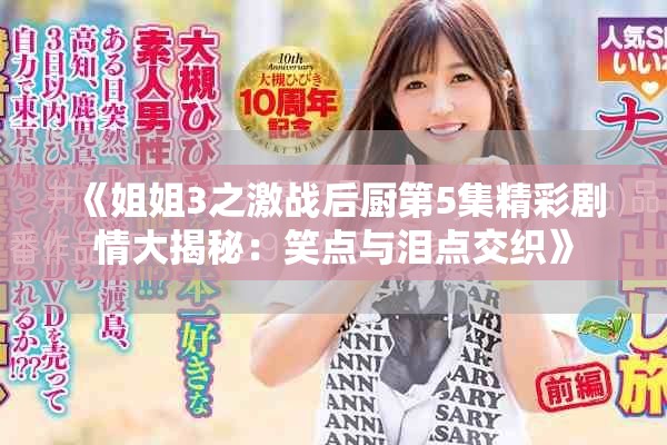 《姐姐3之激战后厨第5集精彩剧情大揭秘：笑点与泪点交织》