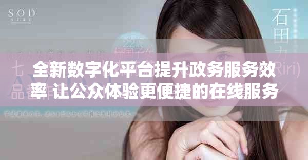 全新数字化平台提升政务服务效率 让公众体验更便捷的在线服务
