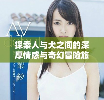 探索人与犬之间的深厚情感与奇幻冒险旅程完整观看版