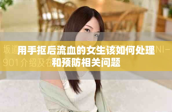用手抠后流血的女生该如何处理和预防相关问题