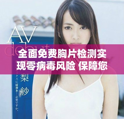 全面免费胸片检测实现零病毒风险 保障您的健康安全