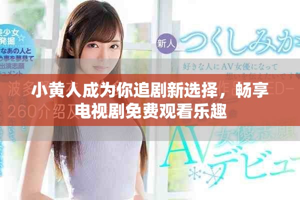 小黄人成为你追剧新选择，畅享电视剧免费观看乐趣