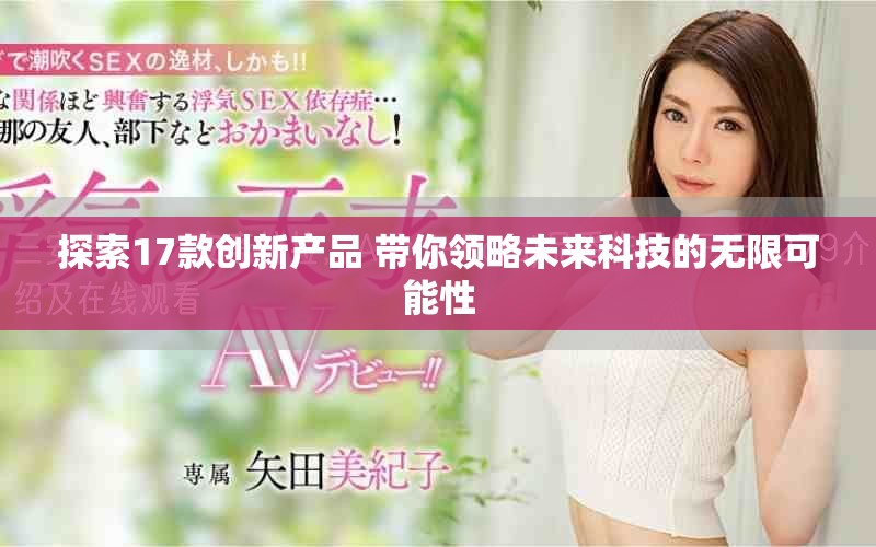 探索17款创新产品 带你领略未来科技的无限可能性