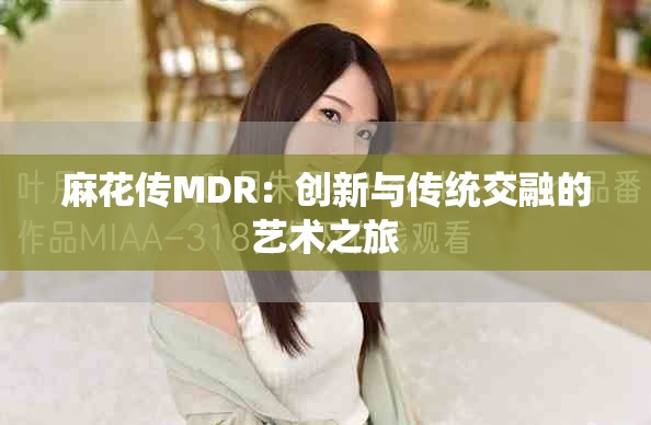 麻花传MDR：创新与传统交融的艺术之旅