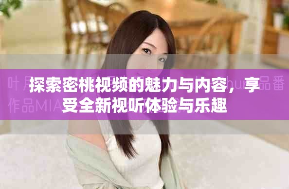 探索密桃视频的魅力与内容，享受全新视听体验与乐趣