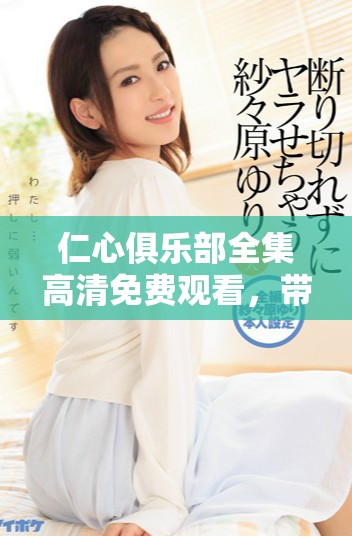 仁心俱乐部全集高清免费观看，带你走进温暖人心的故事世界