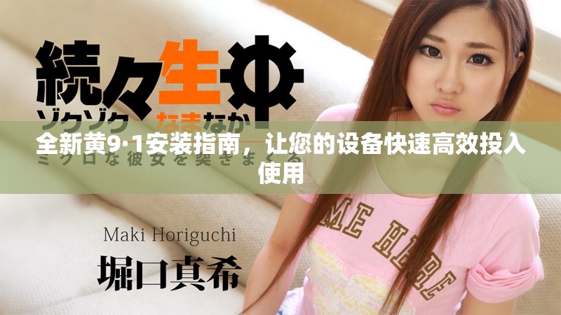 全新黄9·1安装指南，让您的设备快速高效投入使用