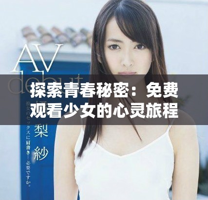 探索青春秘密：免费观看少女的心灵旅程与成长故事